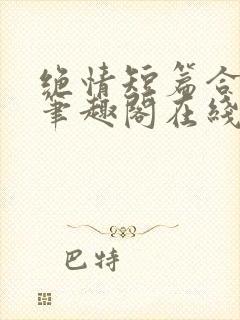 绝情短篇合集.笔趣阁在线阅读