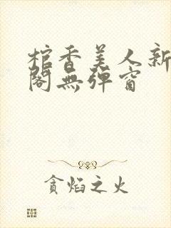 棺香美人新笔趣阁无弹窗