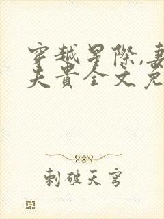 穿越星际,妻荣夫贵全文免费阅读