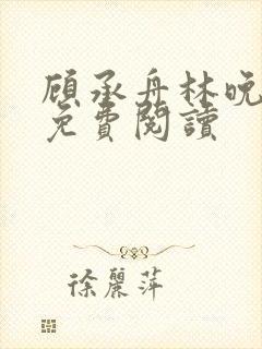 顾承舟林晚全文免费阅读封面