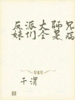 反派大师兄,师妹们全是病娇漫画免费阅读封面