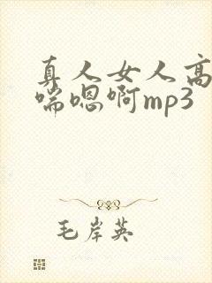 真人女人高潮娇喘嗯啊mp3