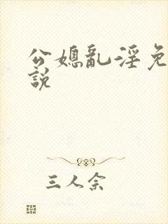 公媳乱淫免费小说