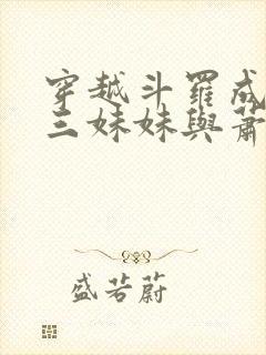 穿越斗罗成为唐三妹妹与萧炎的小说