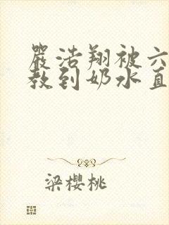 严浩翔被六人调教到奶水直