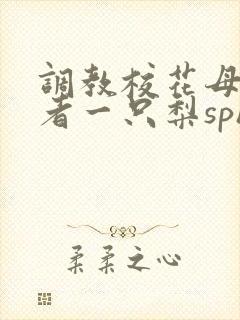 调教校花母狗作者一只梨sph小说