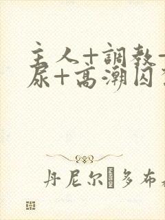 主人+调教+憋尿+高潮囚禁