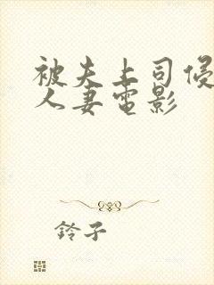 被夫上司侵犯的人妻电影