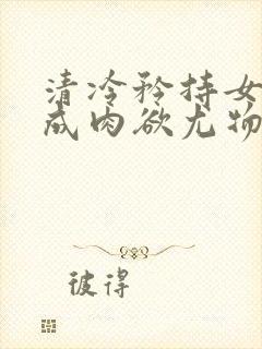 清冷矜持女神穿成肉欲尤物