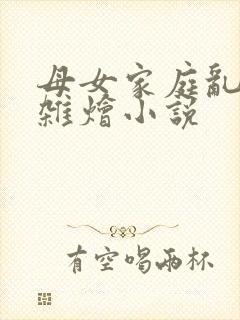 母女家庭乱欲大杂烩小说封面