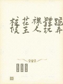 校花裸体跪着伺候主人玩弄h小说