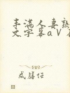 丰满人妻熟女中文字幕aⅤ在线