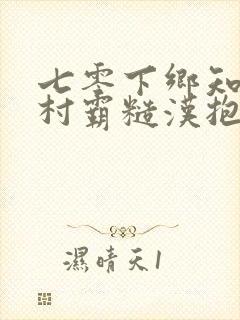 七零下乡知青被村霸糙汉抱回家