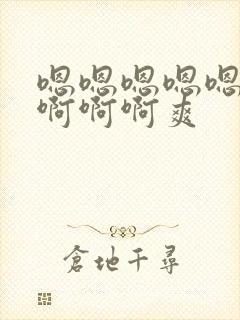 嗯嗯嗯嗯嗯嗯嗯啊啊啊爽