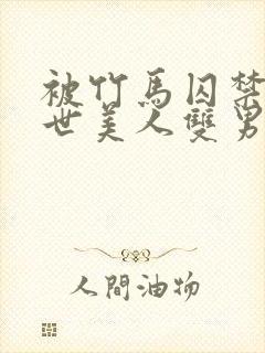 被竹马囚禁的末世美人双男主