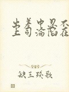 出差中忍不住和上司沦陷在线观看