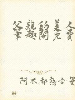 父亲的美人by笔趣阁免费阅读全文