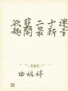 欲孽二十迷川笔趣阁最新章节列表