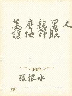 怎么亲男人下面让他舒服