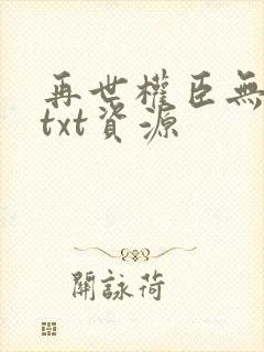 再世权臣无删减txt资源