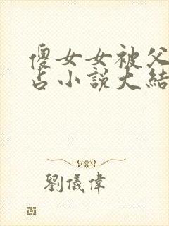 傻女女被父亲霸占小说大结局