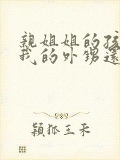 亲姐姐的孩子是我的外甥还是侄子封面