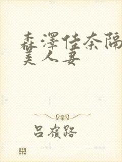 森泽佳奈隔壁的美人妻