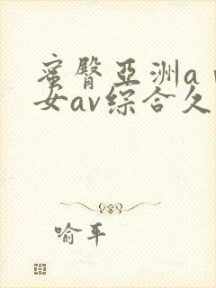 蜜臀亚洲aⅴ优女av综合久久久