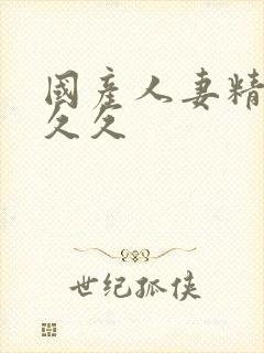 国产人妻精品久久久