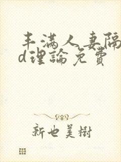 丰满人妻隔壁hd理论免费