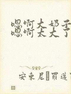 嗯啊大奶子骚货嗯啊太大了封面