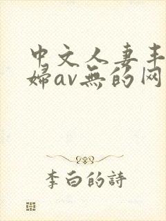 中文人妻丰满熟妇av无的网区