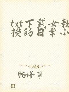 txt下载女教授的日常小男友