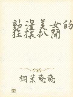 动漫美女的胸被狂揉扒开