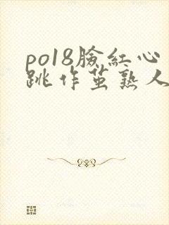 po18脸红心跳作茧熟人作案