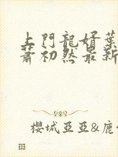 上门龙婿叶辰,萧初然最新版