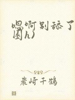 嗯啊别舔了(校园h)