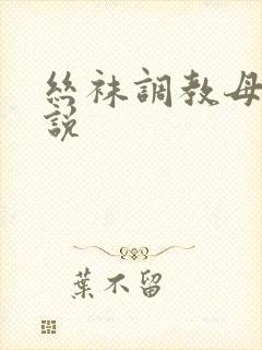 丝袜调教母狗小说