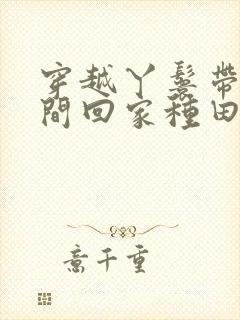 穿越丫鬟带着空间回家种田