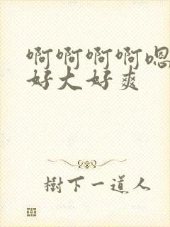 啊啊啊啊嗯嗯嗯好大好爽