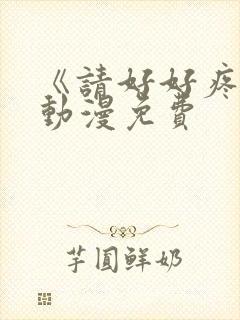 《请好好疼爱》动漫免费