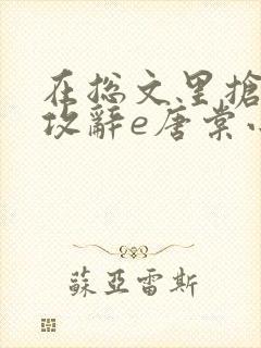 在总文里抢主角攻辞e唐棠小说全文阅读txt