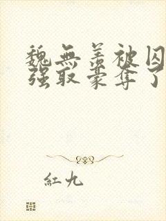 魏无羡被囚禁后强取豪夺了吗