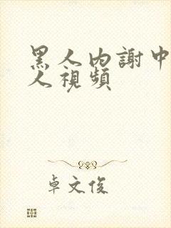 黑人内谢中国女人视频