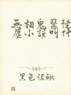 无相鬼医徒弟叶尘小说叫什么名字