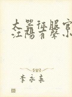 大器征服官场的江阳有声小说