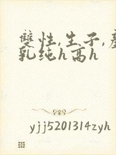 双性,生子,产乳纯h高h