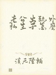 老公出轨外面有私生子怎么处理