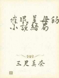 催眠美母的洗脑小说结局