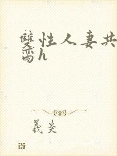 双性人妻共夫禁脔h